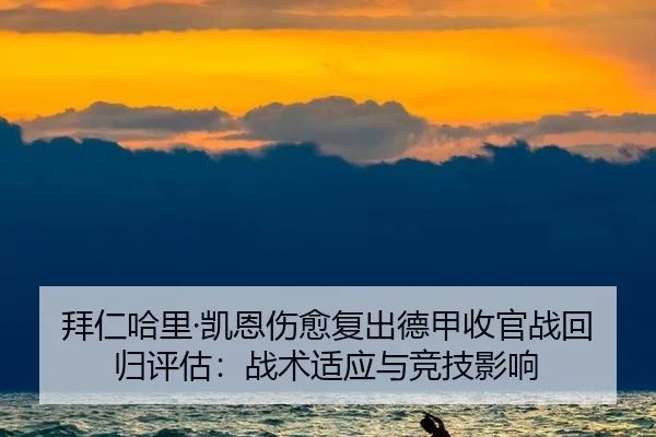 拜仁哈里·凯恩伤愈复出德甲收官战回归评估：战术适应与竞技影响