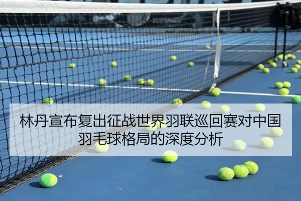 林丹宣布复出征战世界羽联巡回赛对中国羽毛球格局的深度分析