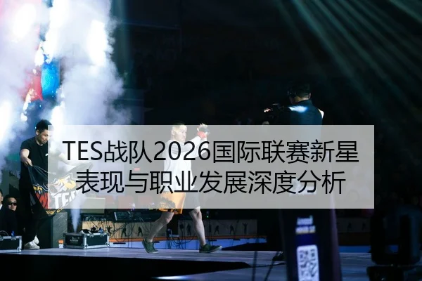 TES战队2026国际联赛新星表现与职业发展深度分析